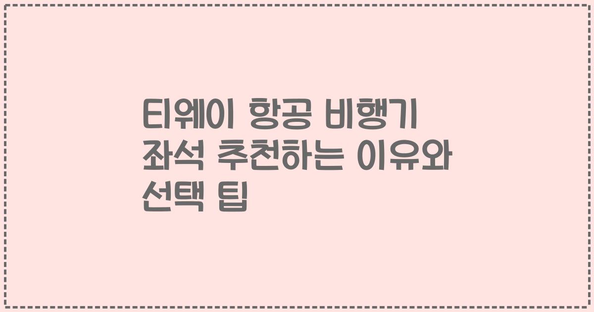 티웨이 항공 비행기 좌석 추천하는 이유와 선택 팁