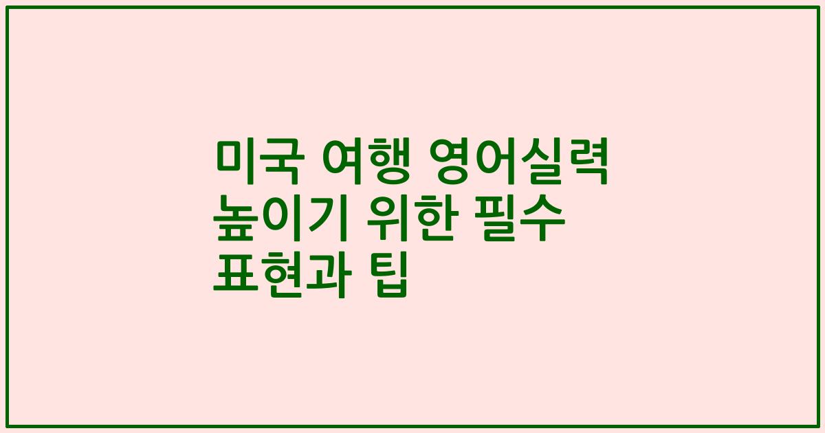 미국 여행 영어실력 높이기 위한 필수 표현과 팁