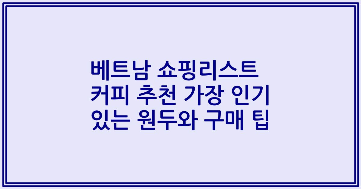 베트남 쇼핑리스트 커피 추천 가장 인기 있는 원두와 구매 팁