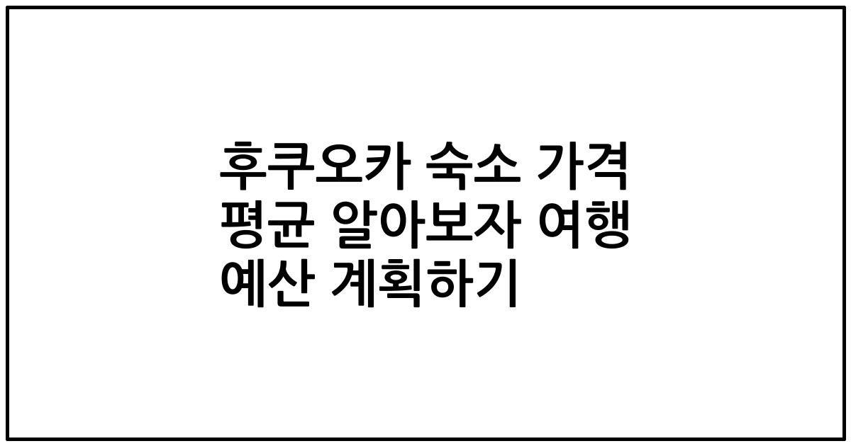후쿠오카 숙소 가격 평균 알아보자 여행 예산 계획하기