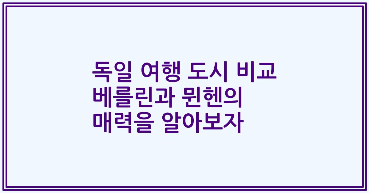 독일 여행 도시 비교 베를린과 뮌헨의 매력을 알아보자