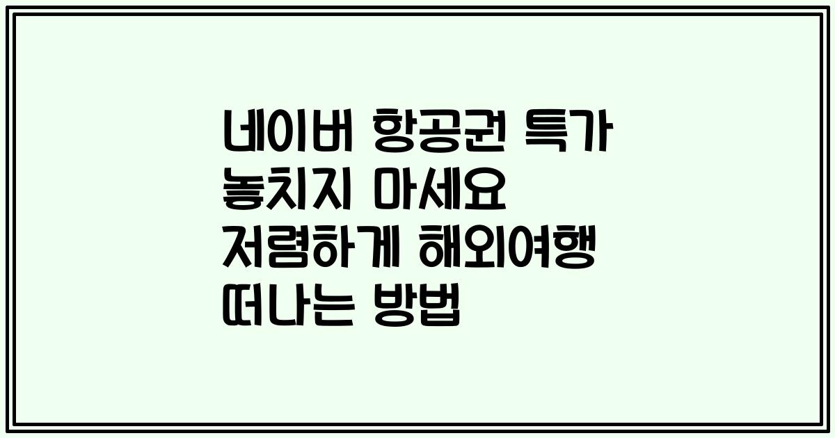 네이버 항공권 특가 놓치지 마세요 저렴하게 해외여행 떠나는 방법