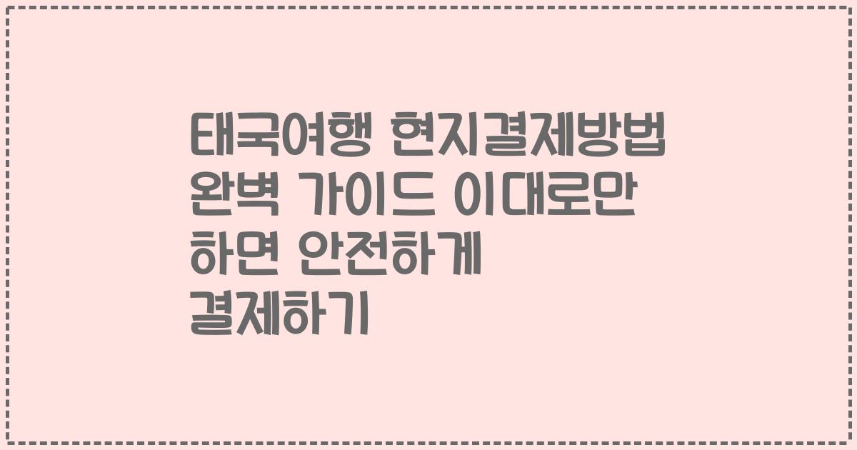 태국여행 현지결제방법 완벽 가이드 이대로만 하면 안전하게 결제하기