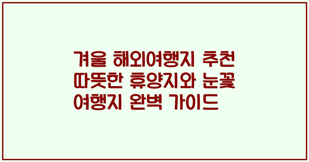 겨울 해외여행지 추천 따뜻한 휴양지와 눈꽃 여행지 완벽 가이드