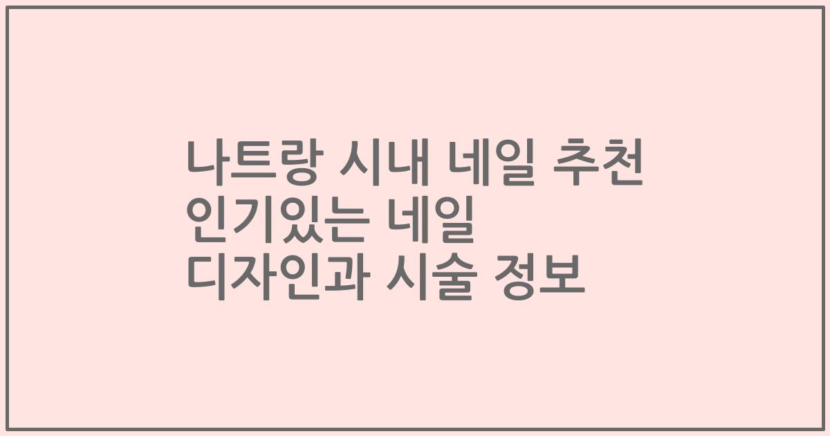 나트랑 시내 네일 추천 인기있는 네일 디자인과 시술 정보