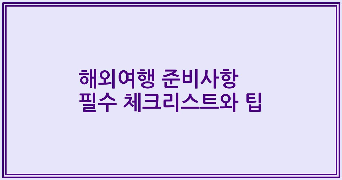 해외여행 준비사항 필수 체크리스트와 팁
