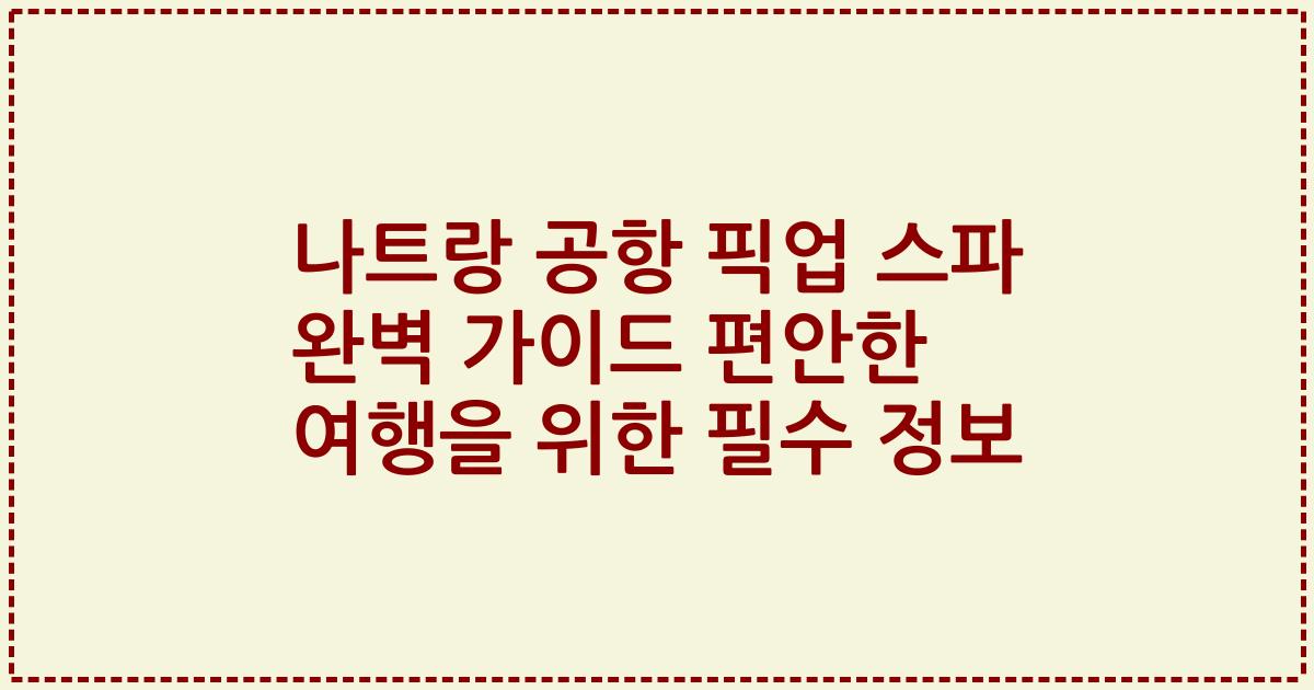 나트랑 공항 픽업 스파 완벽 가이드 편안한 여행을 위한 필수 정보