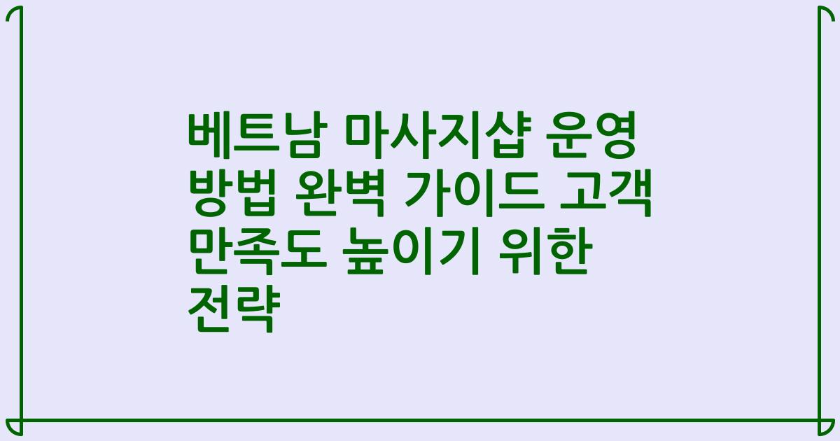 베트남 마사지샵 운영 방법 완벽 가이드 고객 만족도 높이기 위한 전략