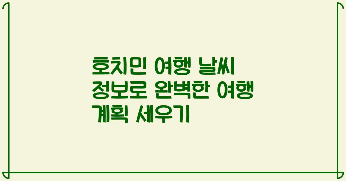 호치민 여행 날씨 정보로 완벽한 여행 계획 세우기