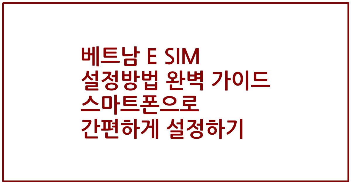 베트남 E SIM 설정방법 완벽 가이드 스마트폰으로 간편하게 설정하기