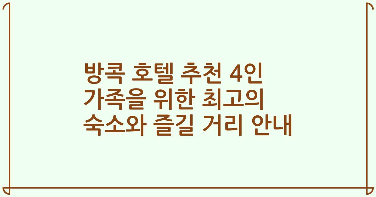 방콕 호텔 추천 4인 가족을 위한 최고의 숙소와 즐길 거리 안내