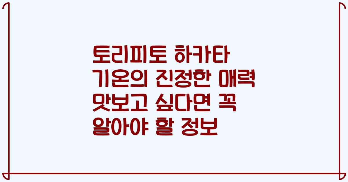 토리피토 하카타 기온의 진정한 매력 맛보고 싶다면 꼭 알아야 할 정보