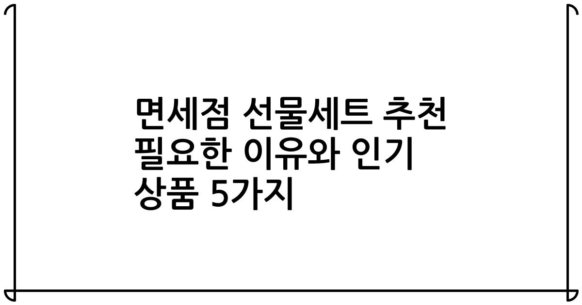 면세점 선물세트 추천 필요한 이유와 인기 상품 5가지