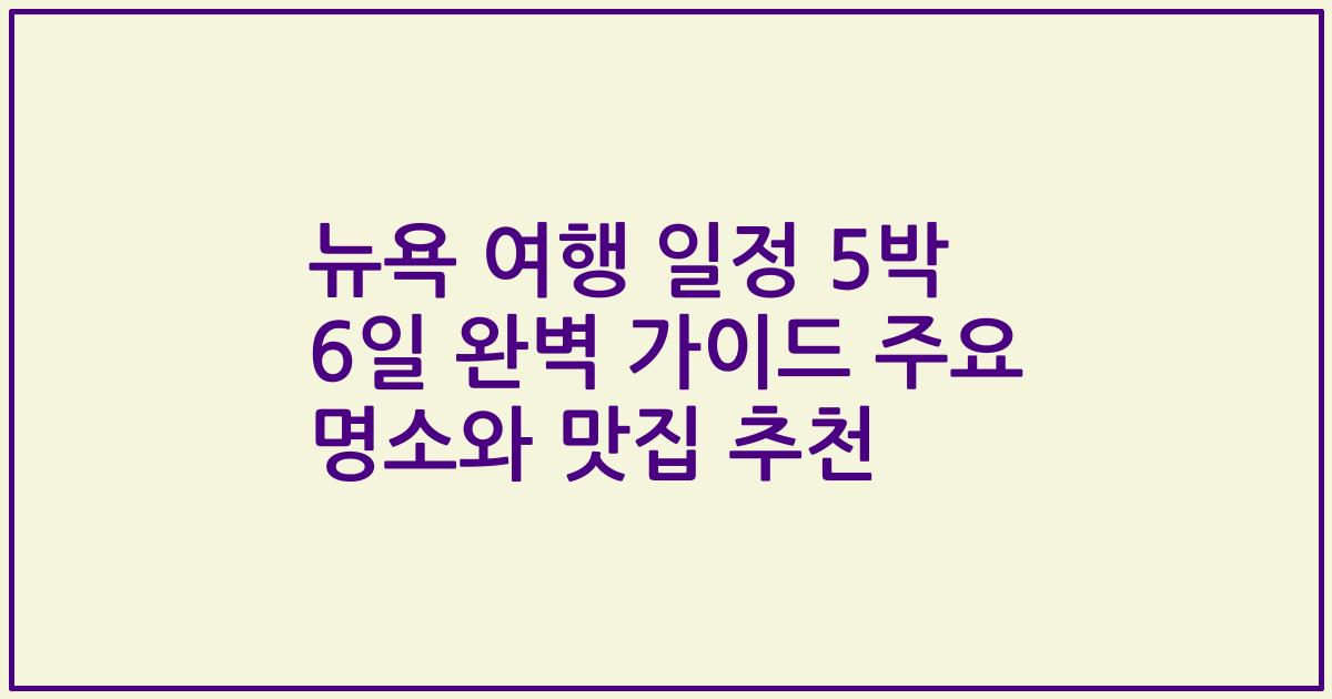 뉴욕 여행 일정 5박 6일 완벽 가이드 주요 명소와 맛집 추천