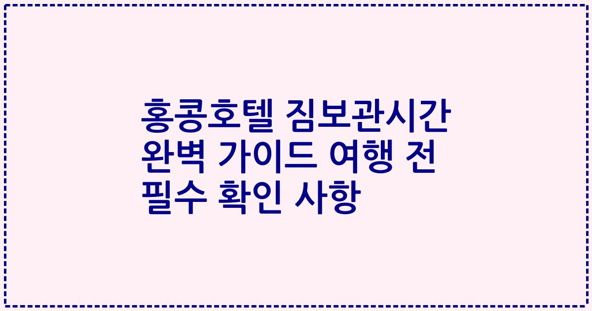 홍콩호텔 짐보관시간 완벽 가이드 여행 전 필수 확인 사항