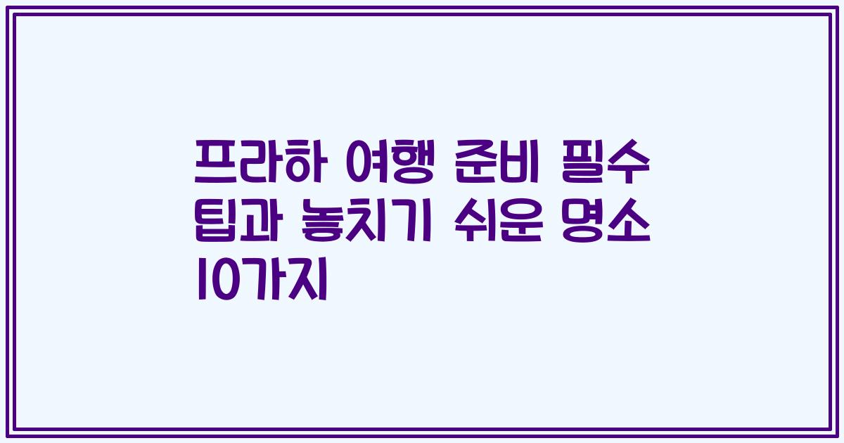프라하 여행 준비 필수 팁과 놓치기 쉬운 명소 10가지