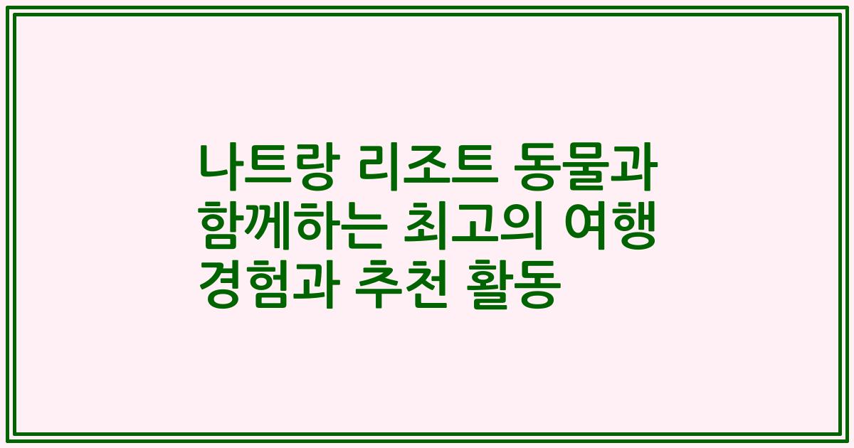 나트랑 리조트 동물과 함께하는 최고의 여행 경험과 추천 활동