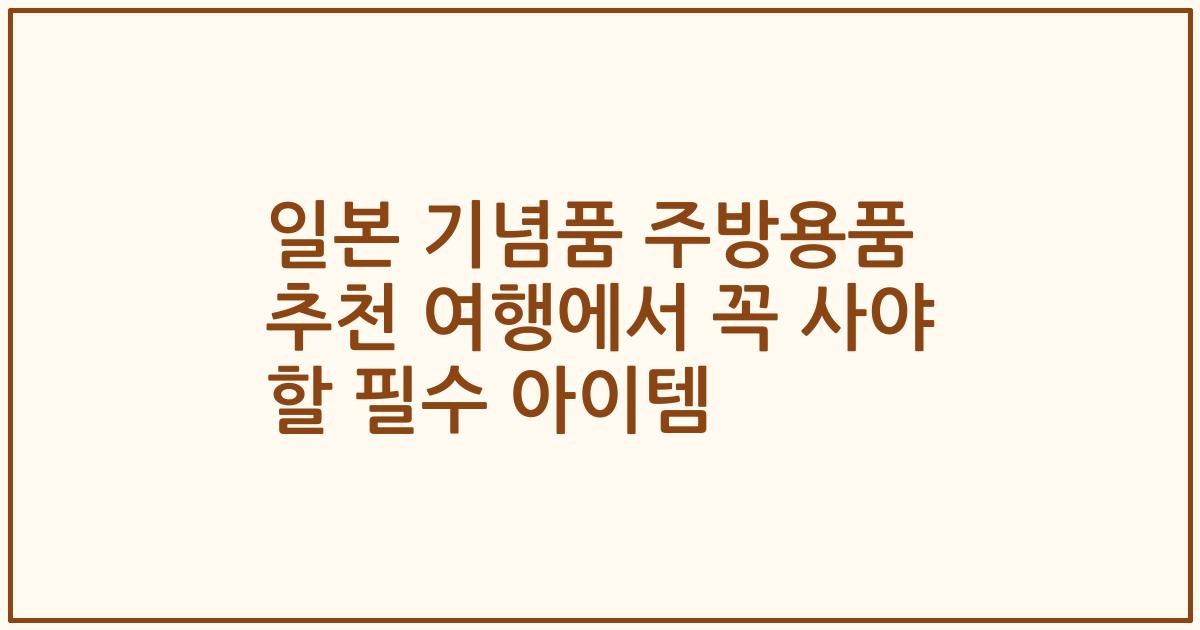 일본 기념품 주방용품 추천 여행에서 꼭 사야 할 필수 아이템