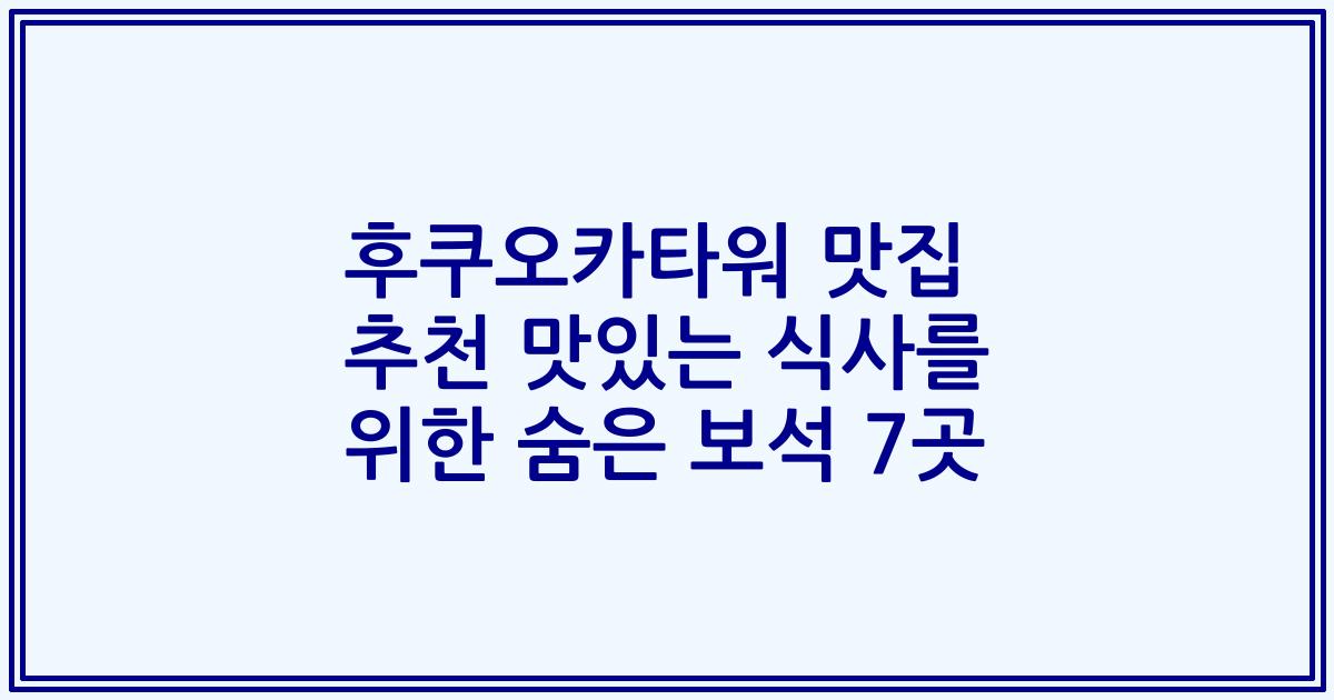 후쿠오카타워 맛집 추천 맛있는 식사를 위한 숨은 보석 7곳