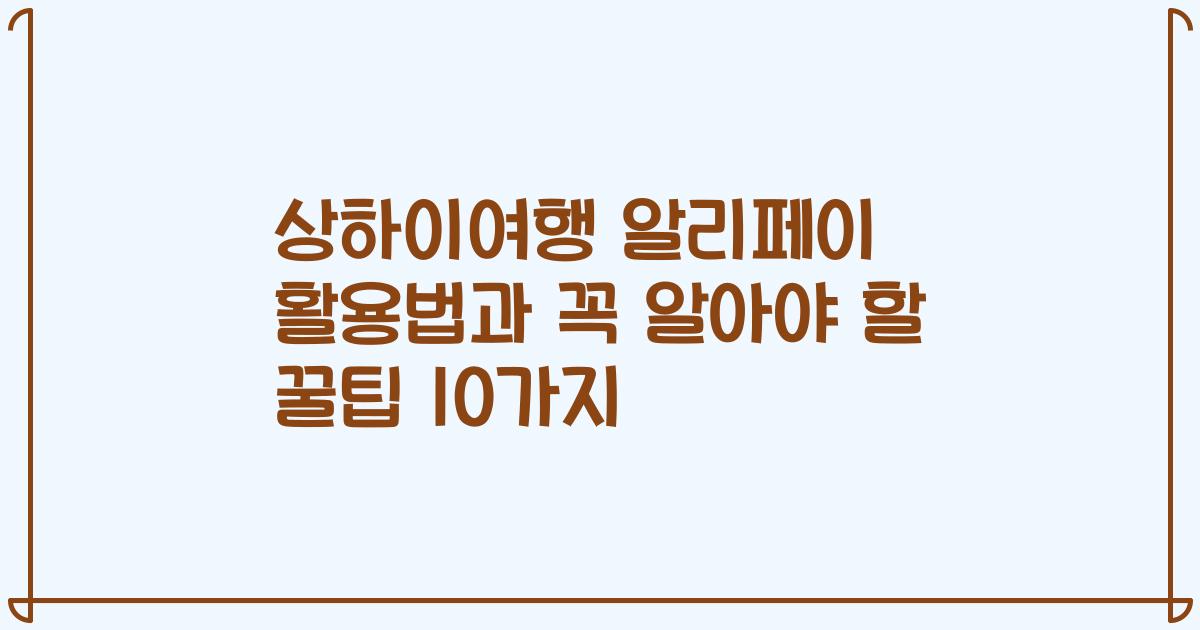상하이여행 알리페이 활용법과 꼭 알아야 할 꿀팁 10가지