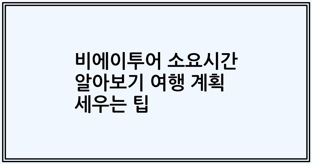 비에이투어 소요시간 알아보기 여행 계획 세우는 팁