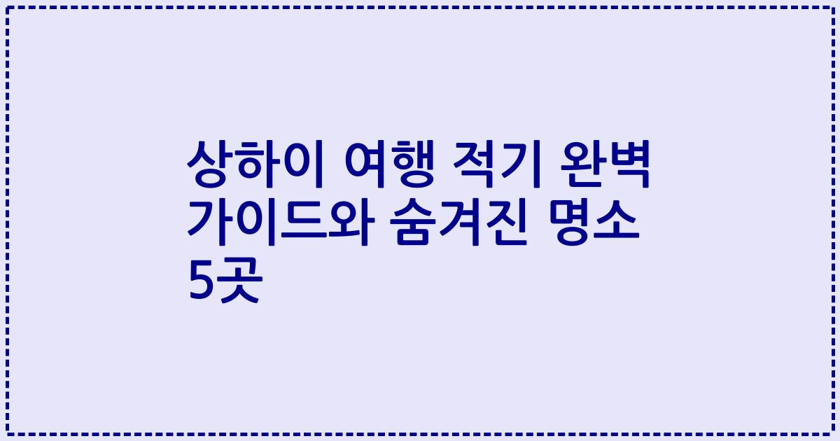 상하이 여행 적기 완벽 가이드와 숨겨진 명소 5곳