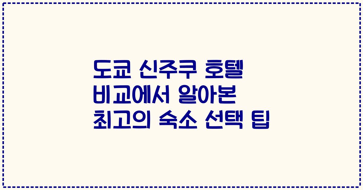 도쿄 신주쿠 호텔 비교에서 알아본 최고의 숙소 선택 팁
