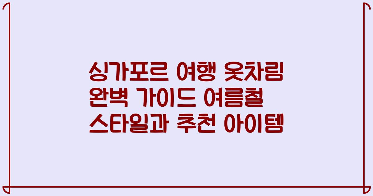 싱가포르 여행 옷차림 완벽 가이드 여름철 스타일과 추천 아이템