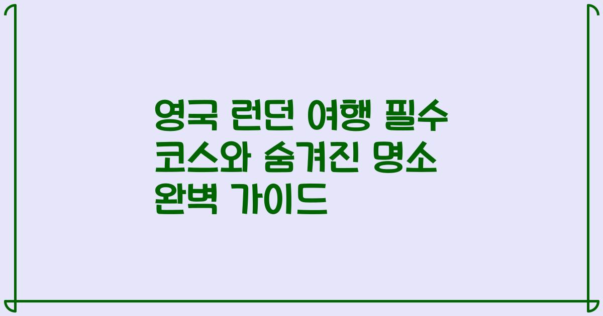 영국 런던 여행 필수 코스와 숨겨진 명소 완벽 가이드