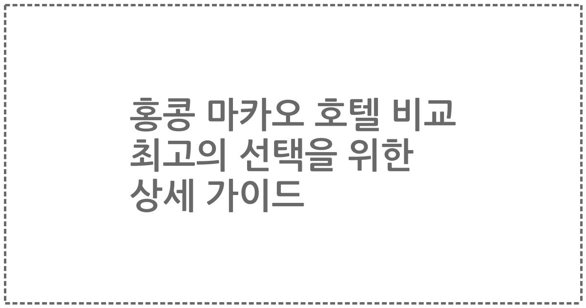 홍콩 마카오 호텔 비교 최고의 선택을 위한 상세 가이드