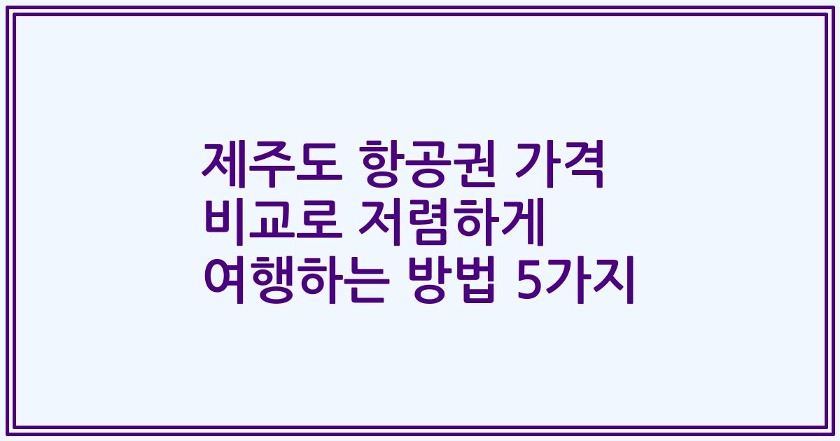 제주도 항공권 가격 비교로 저렴하게 여행하는 방법 5가지