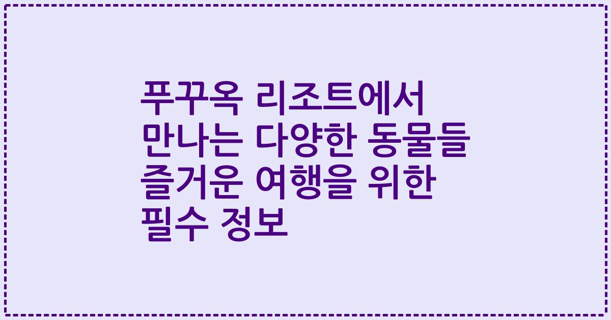 푸꾸옥 리조트에서 만나는 다양한 동물들 즐거운 여행을 위한 필수 정보