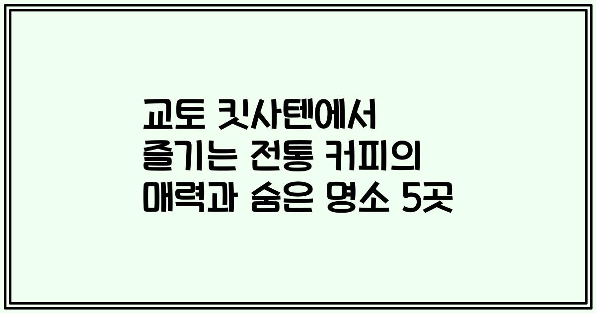 교토 킷사텐에서 즐기는 전통 커피의 매력과 숨은 명소 5곳