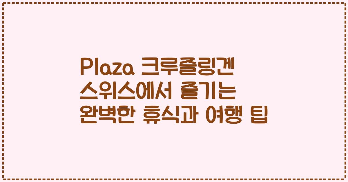Plaza 크루즐링겐 스위스에서 즐기는 완벽한 휴식과 여행 팁