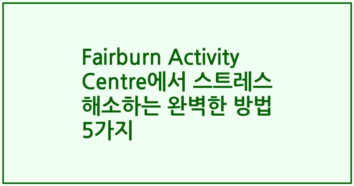 Fairburn Activity Centre에서 스트레스 해소하는 완벽한 방법 5가지