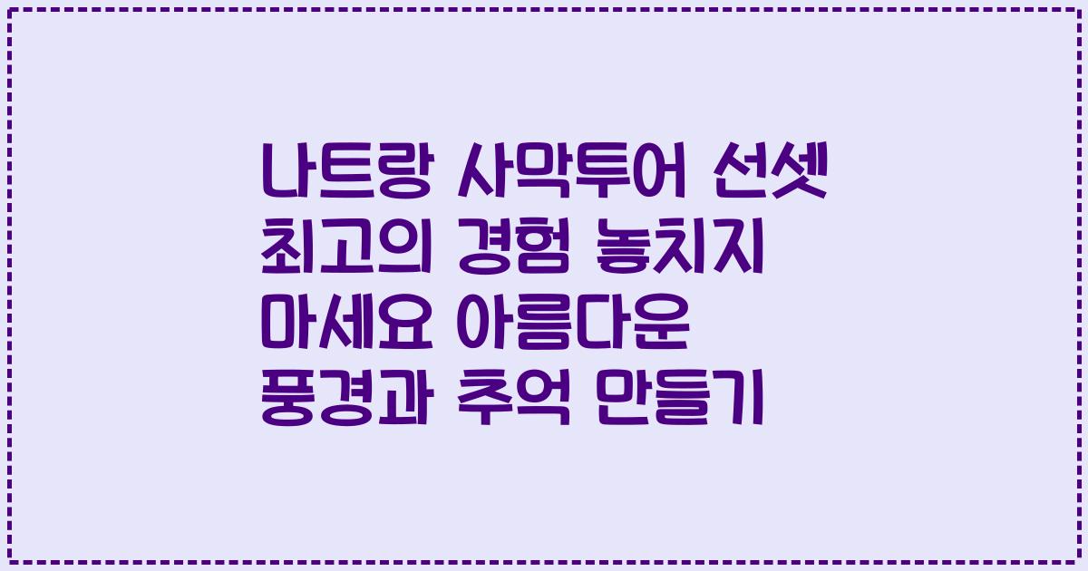 나트랑 사막투어 선셋 최고의 경험 놓치지 마세요 아름다운 풍경과 추억 만들기