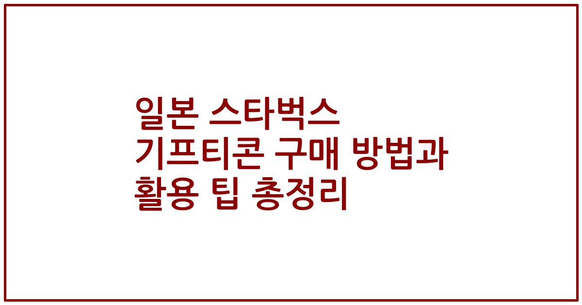 일본 스타벅스 기프티콘 구매 방법과 활용 팁 총정리