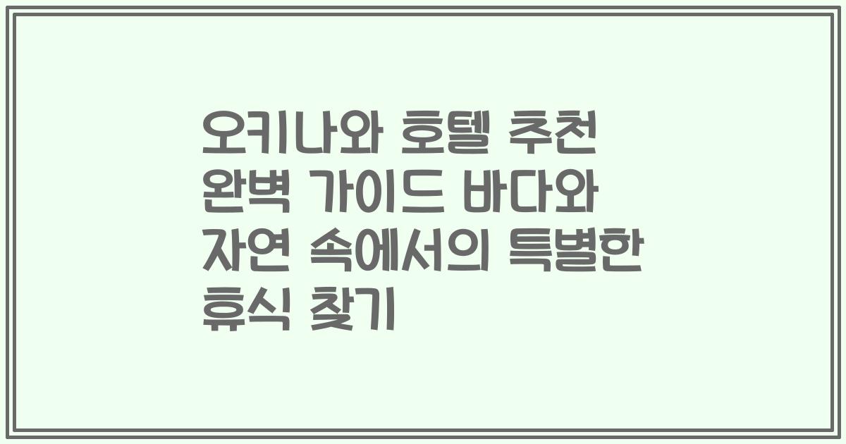 오키나와 호텔 추천 완벽 가이드 바다와 자연 속에서의 특별한 휴식 찾기