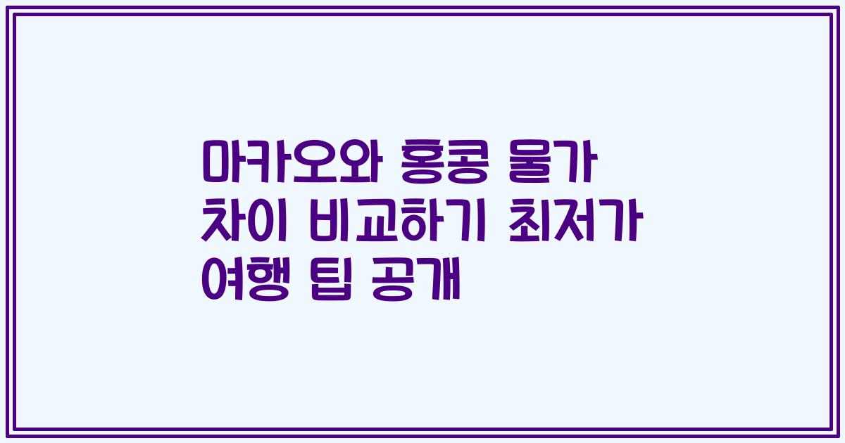 마카오와 홍콩 물가 차이 비교하기 최저가 여행 팁 공개