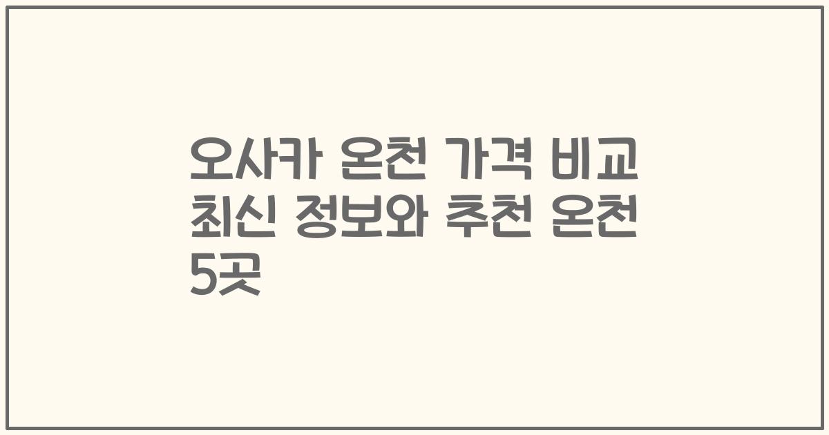 오사카 온천 가격 비교 최신 정보와 추천 온천 5곳