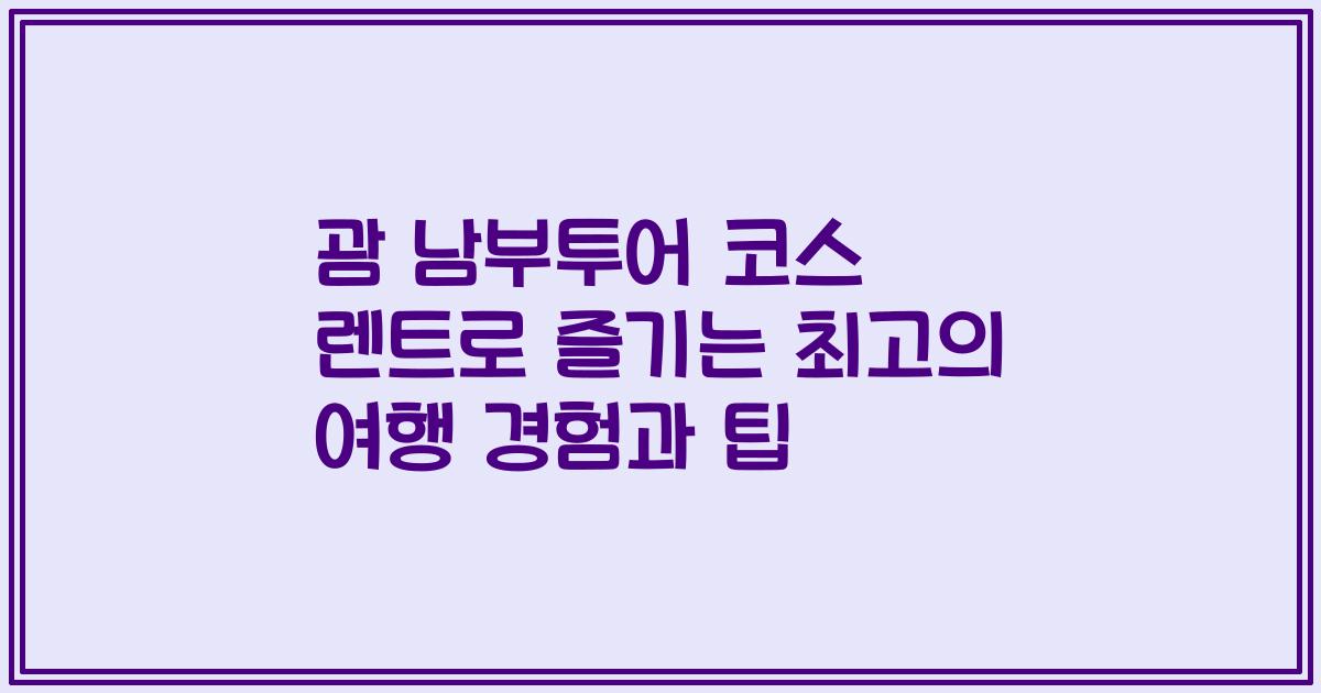 괌 남부투어 코스 렌트로 즐기는 최고의 여행 경험과 팁