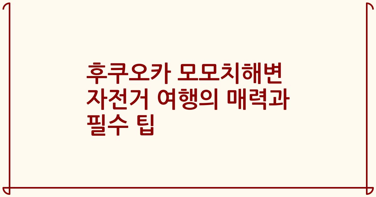 후쿠오카 모모치해변 자전거 여행의 매력과 필수 팁