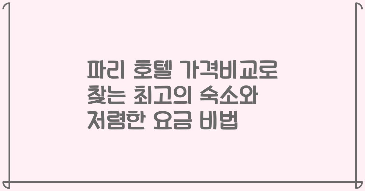 파리 호텔 가격비교로 찾는 최고의 숙소와 저렴한 요금 비법