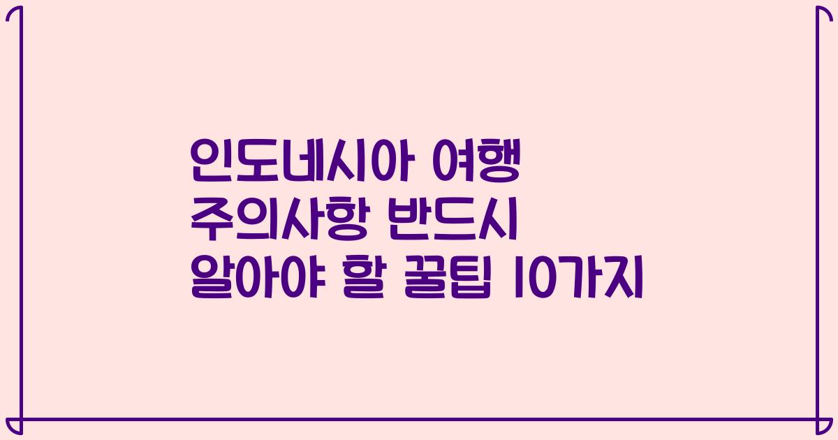 인도네시아 여행 주의사항 반드시 알아야 할 꿀팁 10가지