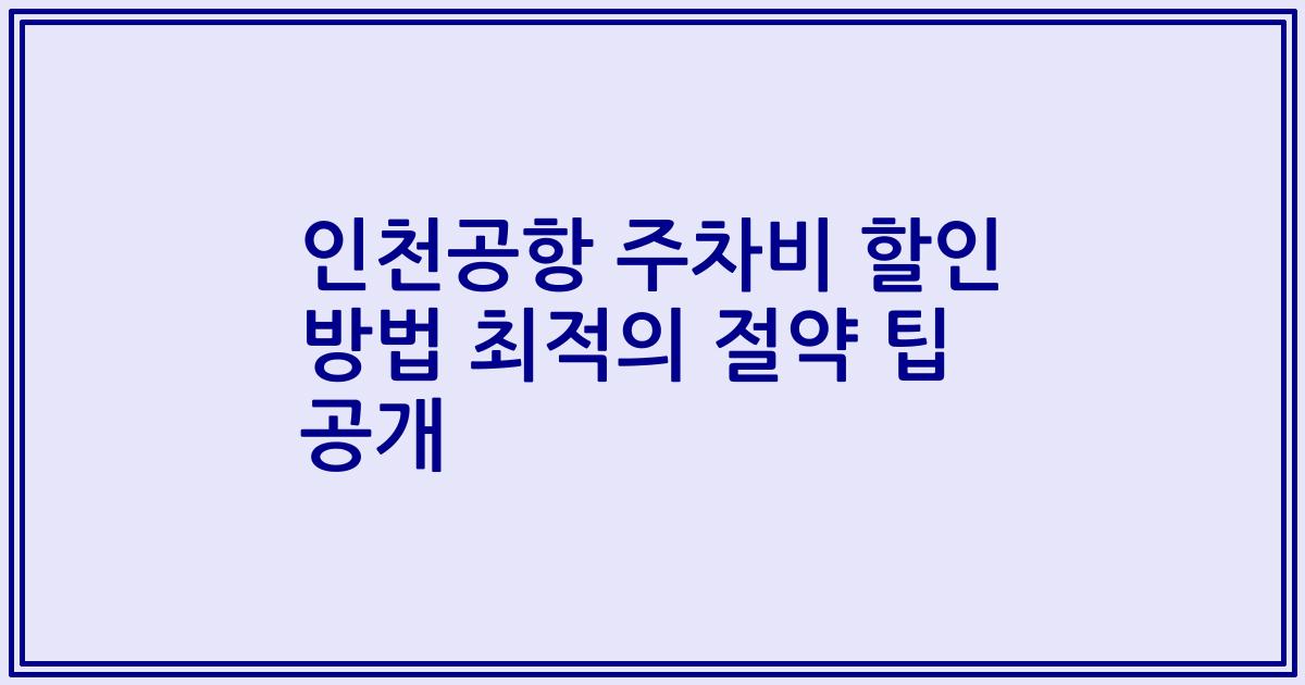 인천공항 주차비 할인 방법 최적의 절약 팁 공개