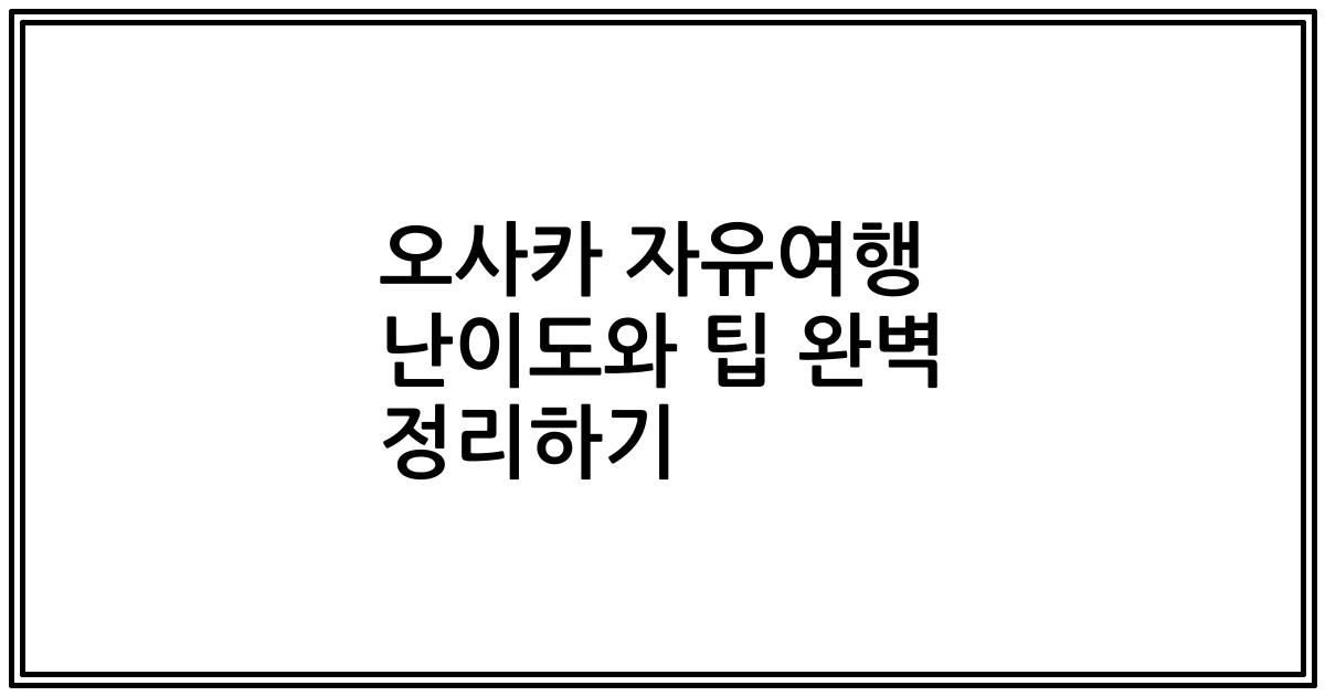 오사카 자유여행 난이도와 팁 완벽 정리하기