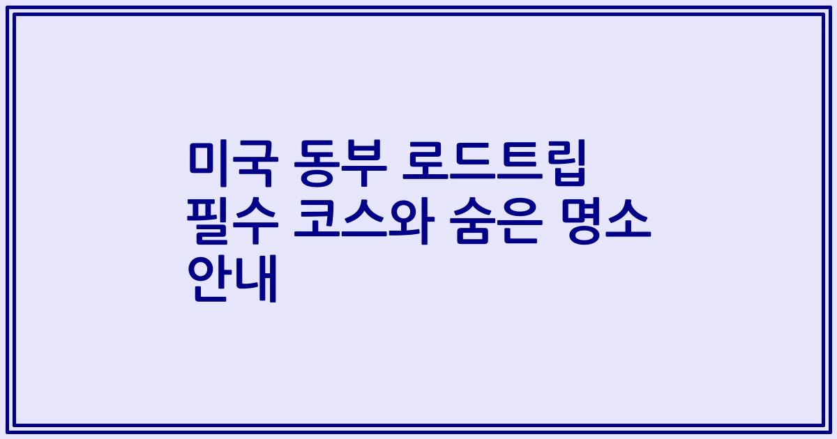 미국 동부 로드트립 필수 코스와 숨은 명소 안내