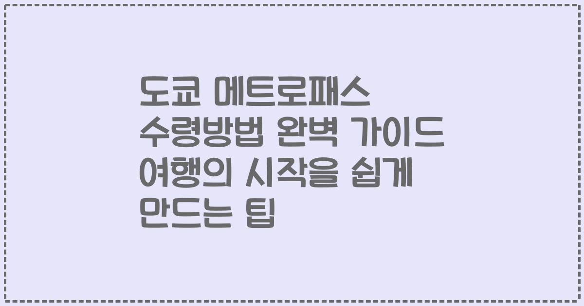 도쿄 메트로패스 수령방법 완벽 가이드 여행의 시작을 쉽게 만드는 팁