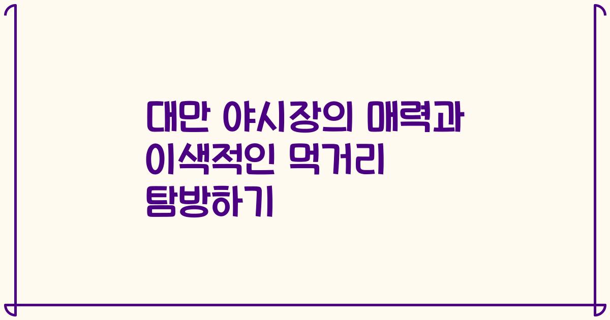 대만 야시장의 매력과 이색적인 먹거리 탐방하기