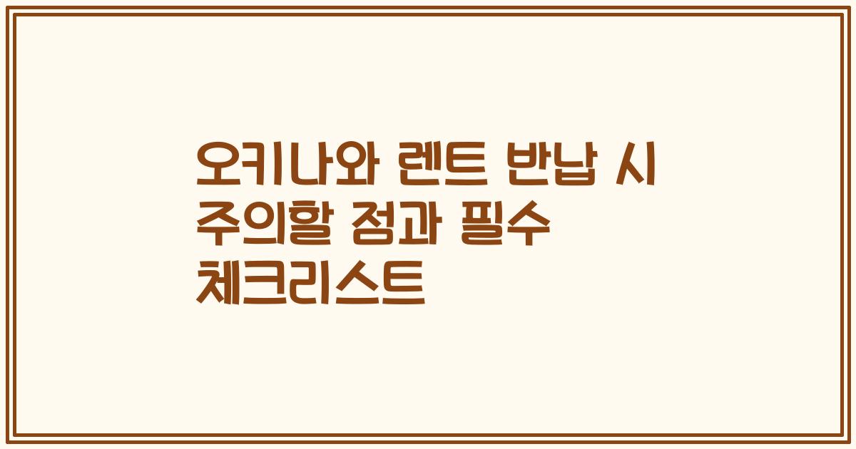 오키나와 렌트 반납 시 주의할 점과 필수 체크리스트